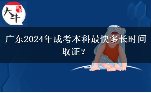 廣東2024年成考本科最快多長時間取證？