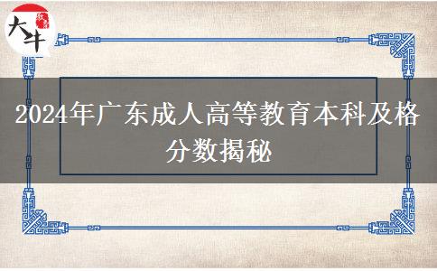 2024年廣東成人高等教育本科及格分數(shù)揭秘