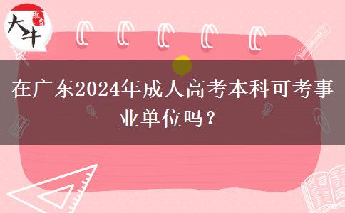 在廣東2024年成人高考本科可考事業(yè)單位嗎？