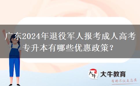 廣東2024年退役軍人報考成人高考專升本有哪些優(yōu)惠政策？