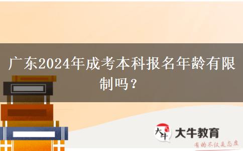 廣東2024年成考本科報名年齡有限制嗎？