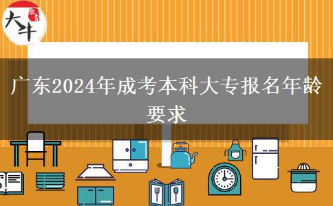 廣東2024年成考本科大專(zhuān)報(bào)名年齡要求