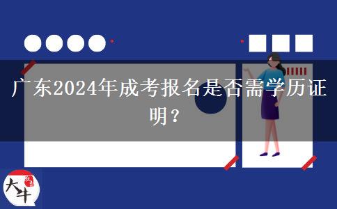 廣東2024年成考報(bào)名是否需學(xué)歷證明？