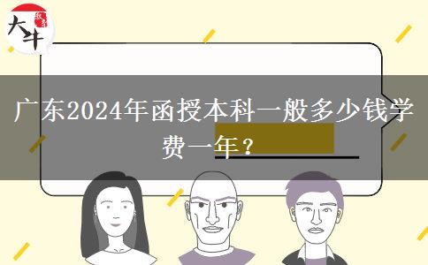 廣東2024年函授本科一般多少錢學(xué)費一年？