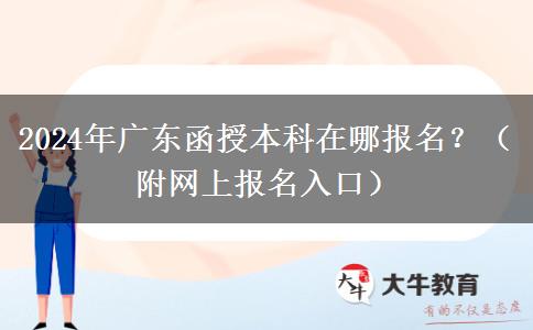 2024年廣東函授本科在哪報(bào)名？（附網(wǎng)上報(bào)名入口）