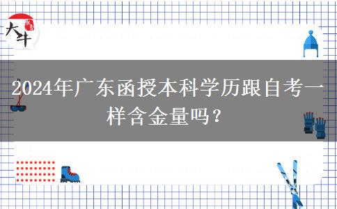 2024年廣東函授本科學(xué)歷跟自考一樣含金量嗎？