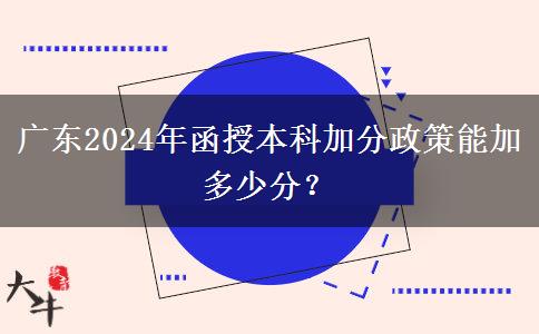 廣東2024年函授本科加分政策能加多少分？