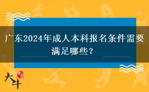 廣東2024年成人本科報名條件需要滿足哪些？