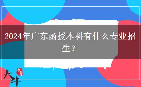 2024年廣東函授本科有什么專業(yè)招生？