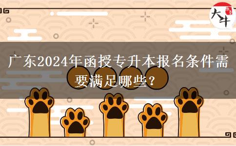 廣東2024年函授專升本報名條件需要滿足哪些？