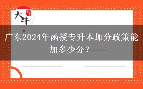 廣東2024年函授專升本加分政策能加多少分？