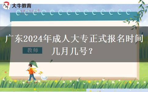 廣東2024年成人大專正式報名時間幾月幾號？