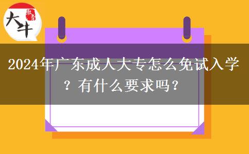 2024年廣東成人大專怎么免試入學(xué)？有什么要求嗎？