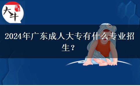 2024年廣東成人大專有什么專業(yè)招生？