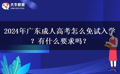 2024年廣東成人高考怎么免試入學(xué)？有什么要求嗎？