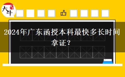 2024年廣東函授本科最快多長時間拿證？