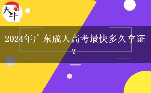 2024年廣東成人高考最快多久拿證？