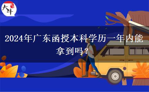 2024年廣東函授本科學(xué)歷一年內(nèi)能拿到嗎？