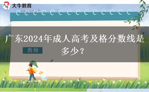 廣東2024年成人高考及格分數(shù)線是多少？