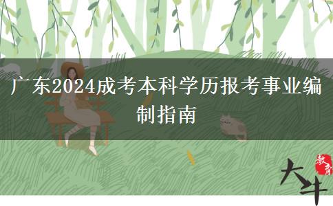 廣東2024成考本科學(xué)歷報(bào)考事業(yè)編制指南