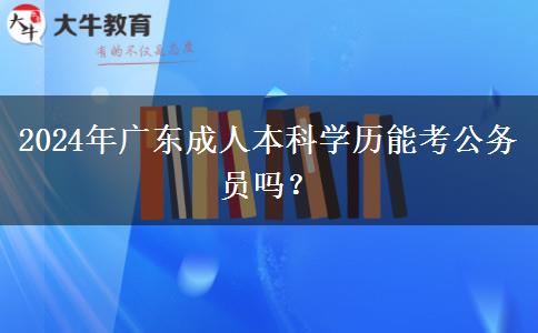 2024年廣東成人本科學(xué)歷能考公務(wù)員嗎？