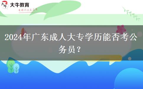 2024年廣東成人大專學歷能否考公務員？