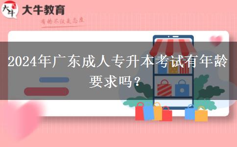 2024年廣東成人專升本考試有年齡要求嗎？