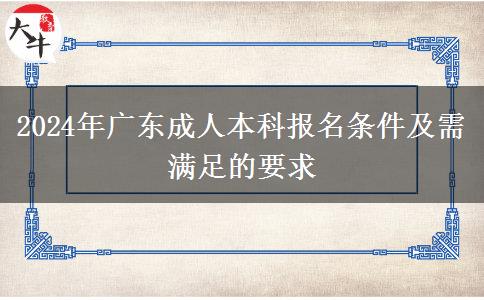 2024年廣東成人本科報名條件及需滿足的要求