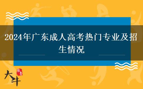 2024年廣東成人高考熱門專業(yè)及招生情況