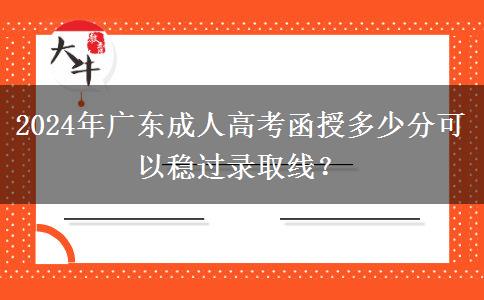 2024年廣東成人高考函授多少分可以穩(wěn)過(guò)錄取線？