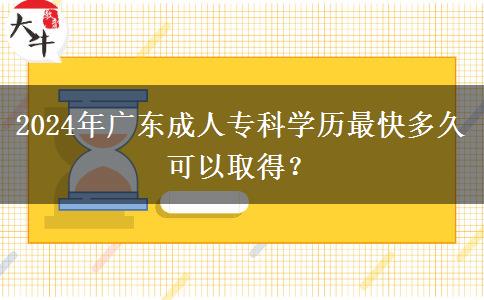 2024年廣東成人專科學(xué)歷最快多久可以取得？