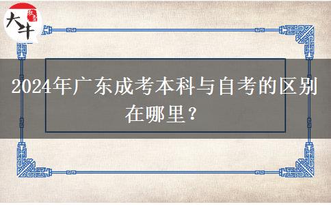 2024年廣東成考本科與自考的區(qū)別在哪里？