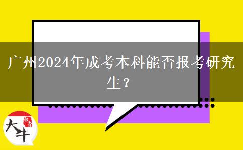 廣州2024年成考本科能否報考研究生？