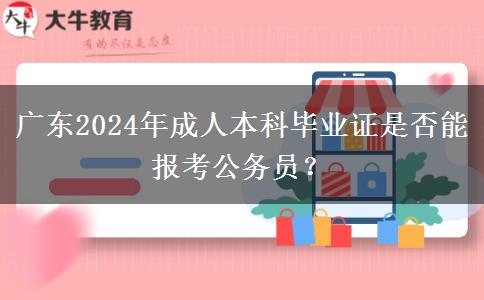 廣東2024年成人本科畢業(yè)證是否能報(bào)考公務(wù)員？