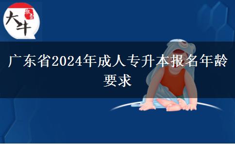 廣東省2024年成人專升本報名年齡要求