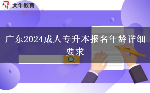 廣東2024成人專升本報(bào)名年齡詳細(xì)要求