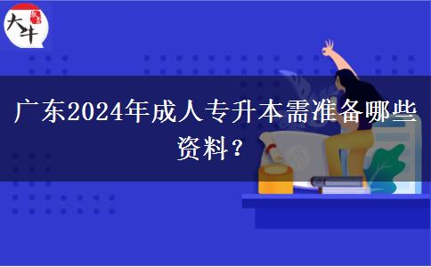 廣東2024年成人專升本需準(zhǔn)備哪些資料？