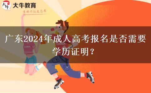 廣東2024年成人高考報(bào)名是否需要學(xué)歷證明？