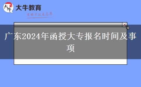 廣東2024年函授大專報(bào)名時(shí)間及事項(xiàng)