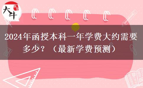 2024年函授本科一年學(xué)費(fèi)大約需要多少？（最新學(xué)費(fèi)預(yù)測）