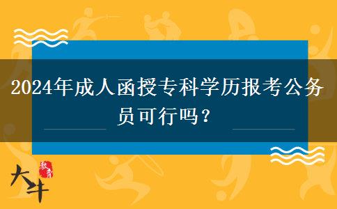 2024年成人函授專(zhuān)科學(xué)歷報(bào)考公務(wù)員可行嗎？