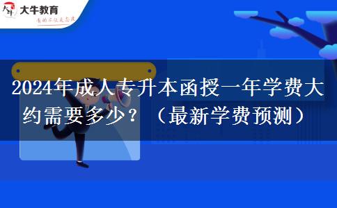 2024年成人專升本函授一年學(xué)費(fèi)大約需要多少？（最新學(xué)費(fèi)預(yù)測(cè)）