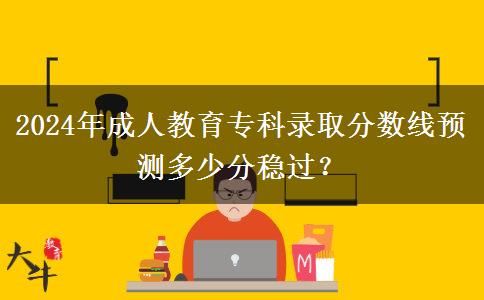 2024年成人教育?？其浫》?jǐn)?shù)線預(yù)測多少分穩(wěn)過？