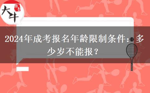 2024年成考報名年齡限制條件：多少歲不能報？