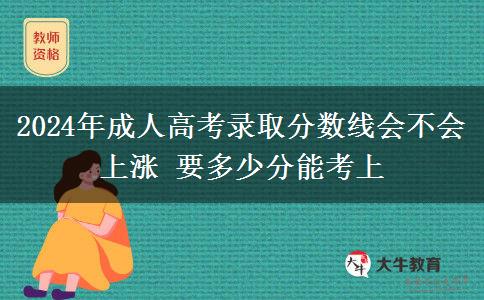 2024年成人高考錄取分?jǐn)?shù)線會(huì)不會(huì)上漲 要多少分能考上