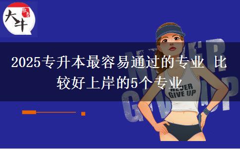 2025專升本最容易通過的專業(yè) 比較好上岸的5個專業(yè)