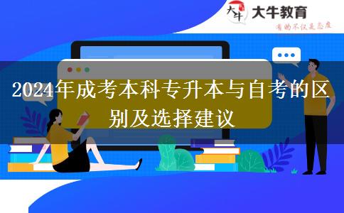 2024年成考本科專升本與自考的區(qū)別及選擇建議