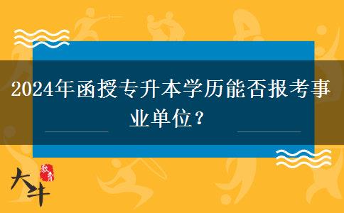 2024年函授專升本學(xué)歷能否報考事業(yè)單位？