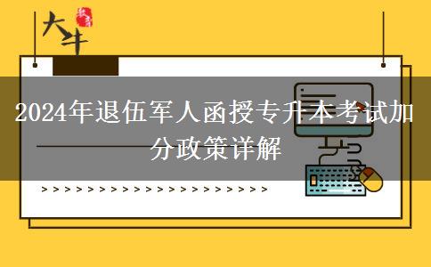 2024年退伍軍人函授專升本考試加分政策詳解