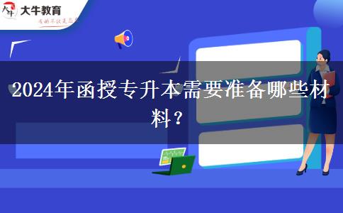 2024年函授專升本需要準(zhǔn)備哪些材料？